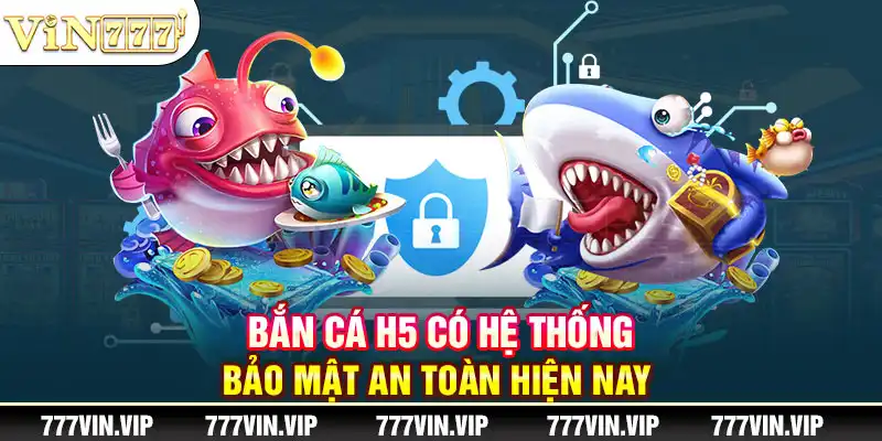 Bắn cá H5 có hệ thống bảo mật an toàn hiện nay