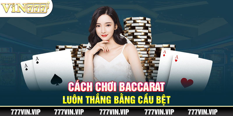 Cách chơi Baccarat luôn thắng bằng cầu bệt