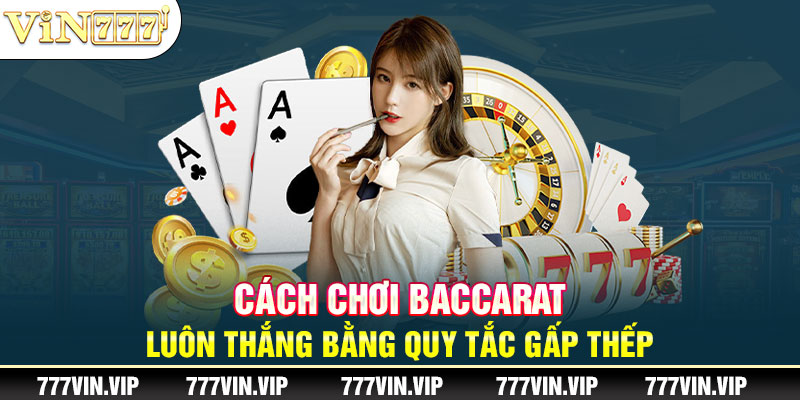 Cách chơi Baccarat luôn thắng bằng quy tắc gấp thếp