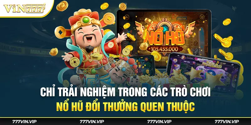 Chỉ trải nghiệm trong các trò chơi nổ hũ đổi thưởng quen thuộc