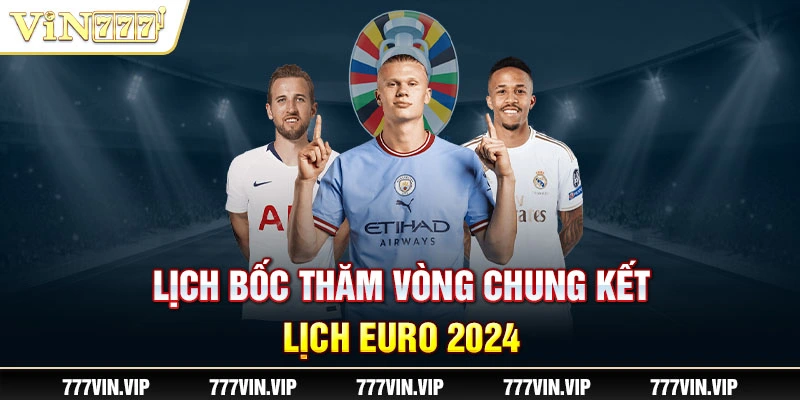 Lịch bốc thăm vòng chung kết - lịch EURO 2024