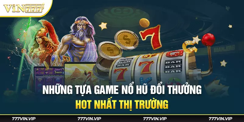 Những tựa game nổ hũ đổi thưởng hot nhất thị trường