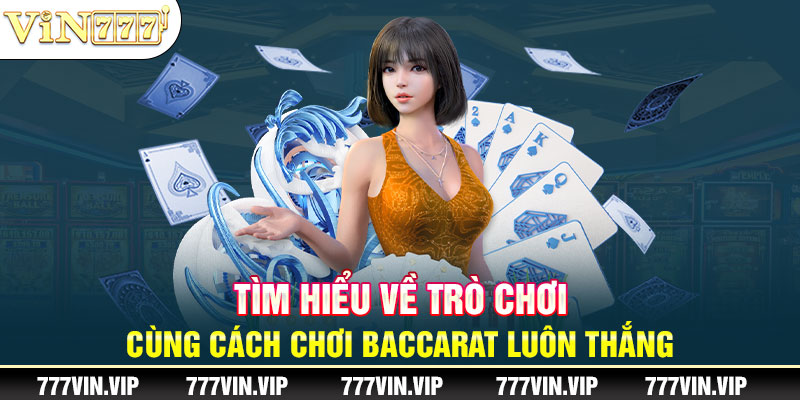 Tìm hiểu về trò chơi cùng cách chơi Baccarat luôn thắng