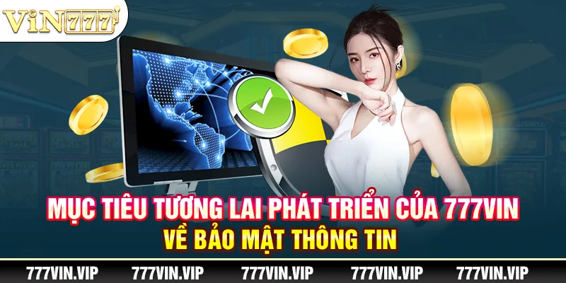 Mục tiêu tương lai phát triển của 777VIN về bảo mật thông tin