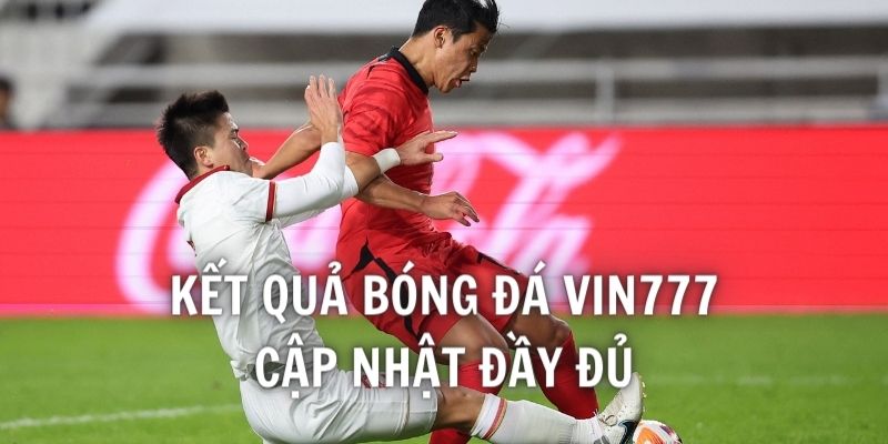 Kết quả bóng đá VIN777 cập nhật đầy đủ các giải đang diễn ra