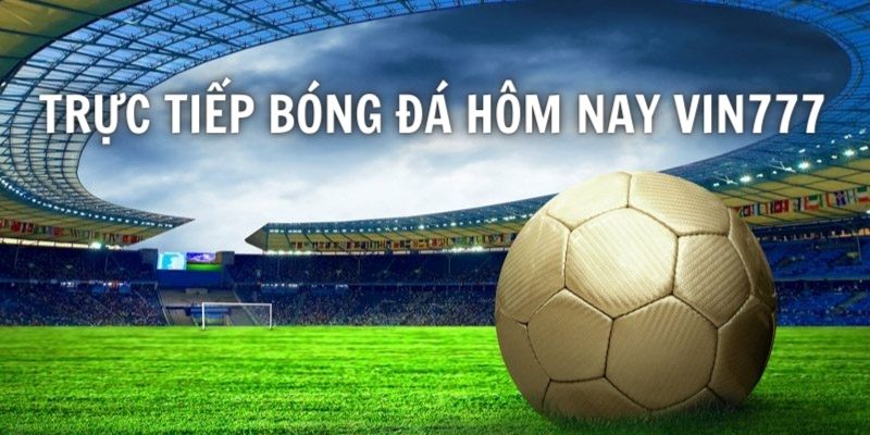 Theo dõi trực tiếp bóng đá hôm nay tại VIN777