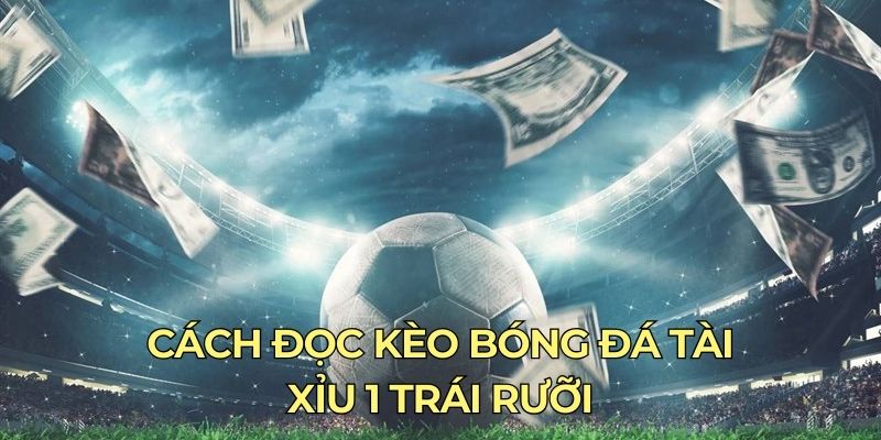 Cách đọc kèo bóng đá Tài Xỉu 1 trái rưỡi